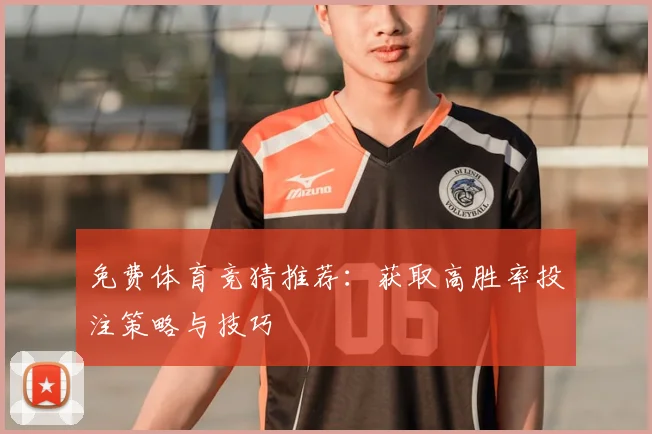 免费体育竞猜推荐：获取高胜率投注策略与技巧