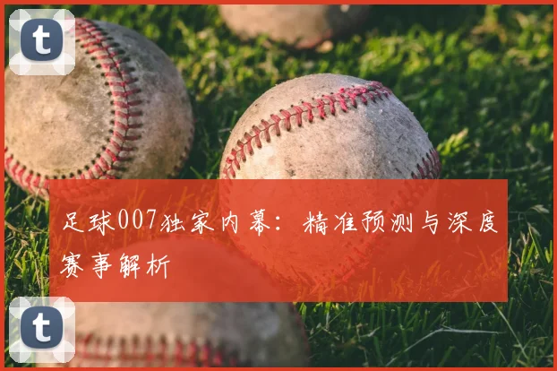 足球007独家内幕：精准预测与深度赛事解析
