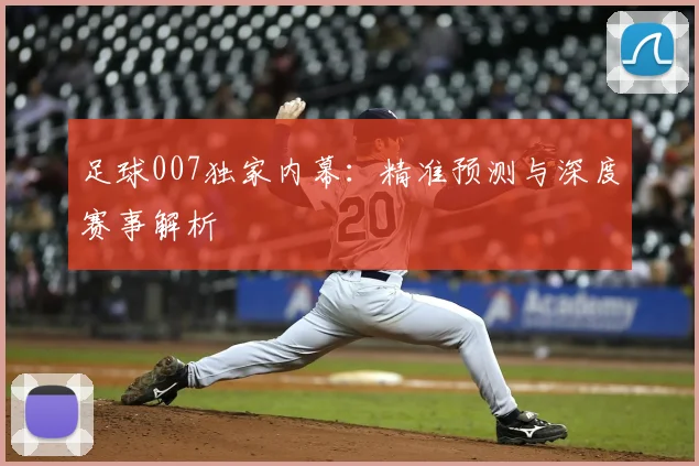 足球007独家内幕：精准预测与深度赛事解析