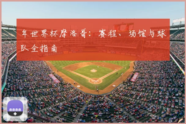 年世界杯摩洛哥：赛程、场馆与球队全指南