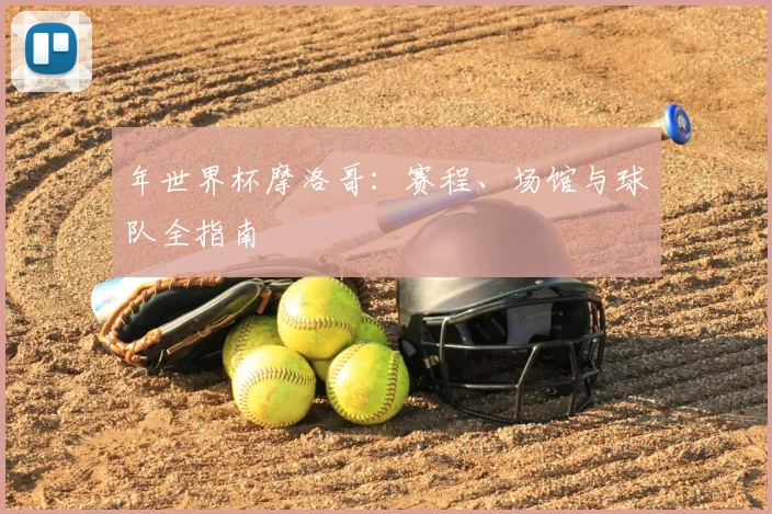 年世界杯摩洛哥：赛程、场馆与球队全指南